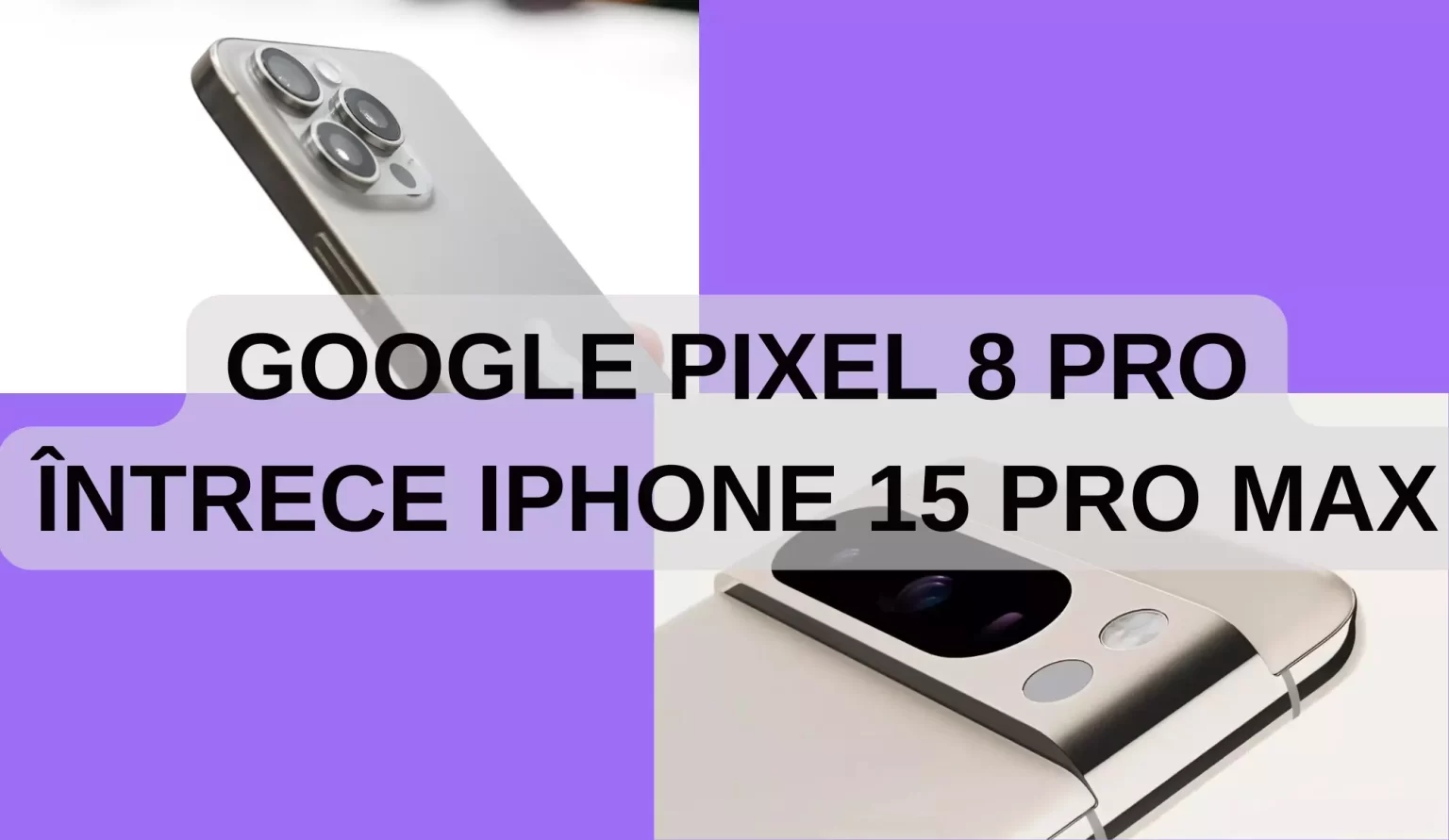 Modurile prin care Google Pixel 8 Pro întrece iPhone 15 Pro Max