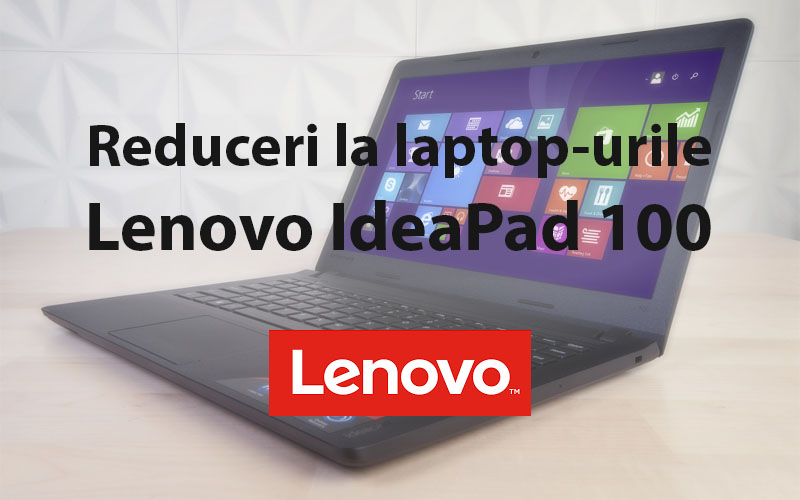 Lenovo IdeaPad 100 oferă performanțe ridicate la un preț accesibil Reduceri laptopuri Lenovo IdeaPad 100