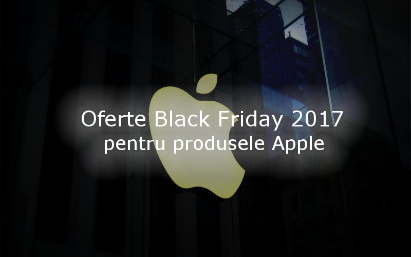 Oferte Black Friday 2017 pentru produsele Apple